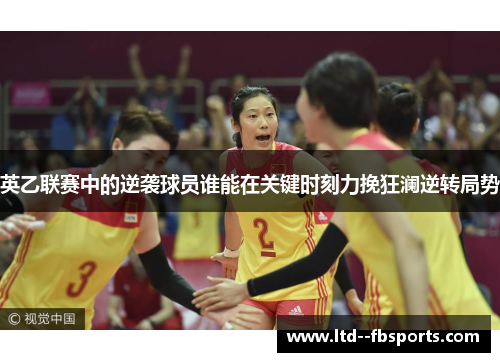 英乙联赛中的逆袭球员谁能在关键时刻力挽狂澜逆转局势