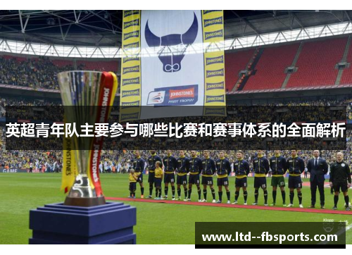 英超青年队主要参与哪些比赛和赛事体系的全面解析