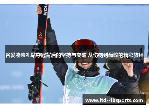 谷爱凌崇礼站夺冠背后的坚持与突破 从伤病到巅峰的精彩旅程