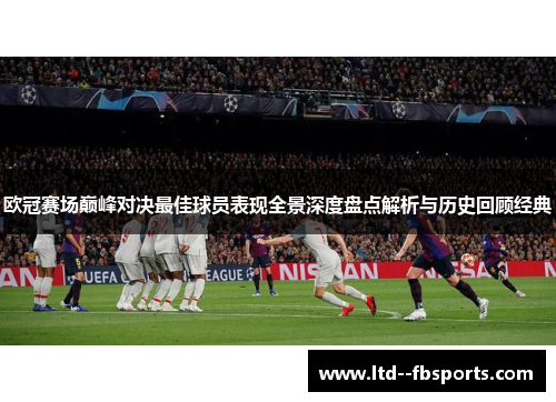 欧冠赛场巅峰对决最佳球员表现全景深度盘点解析与历史回顾经典