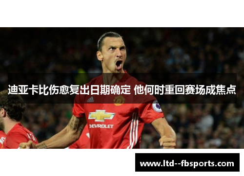 迪亚卡比伤愈复出日期确定 他何时重回赛场成焦点