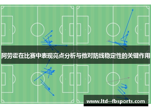 阿劳霍在比赛中表现亮点分析与他对防线稳定性的关键作用 阿劳霍在比赛中表现亮点分析与他对防线稳定性的关键作用