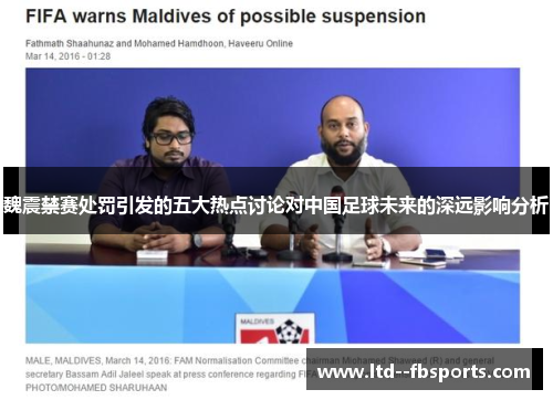 魏震禁赛处罚引发的五大热点讨论对中国足球未来的深远影响分析 魏震禁赛处罚引发的五大热点讨论对中国足球未来的深远影响分析