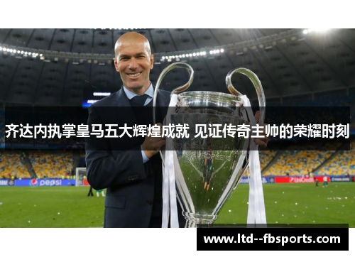 齐达内执掌皇马五大辉煌成就 见证传奇主帅的荣耀时刻 齐达内执掌皇马五大辉煌成就 见证传奇主帅的荣耀时刻