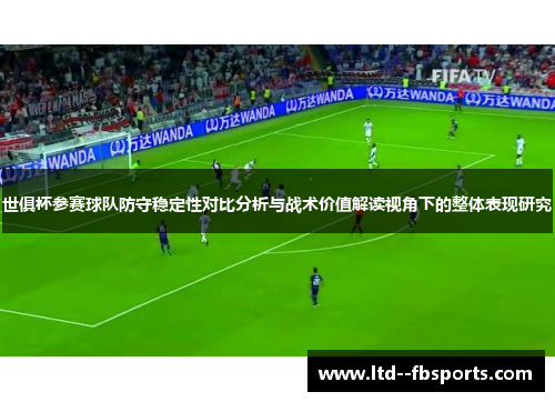 世俱杯参赛球队防守稳定性对比分析与战术价值解读视角下的整体表现研究