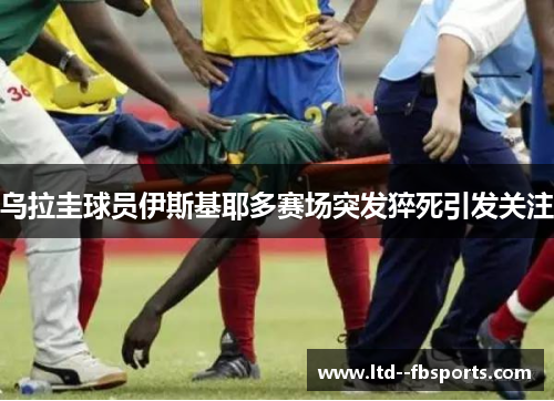 乌拉圭球员伊斯基耶多赛场突发猝死引发关注