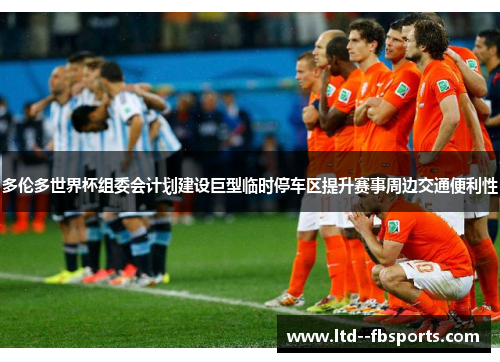 多伦多世界杯组委会计划建设巨型临时停车区提升赛事周边交通便利性 多伦多世界杯组委会计划建设巨型临时停车区提升赛事周边交通便利性