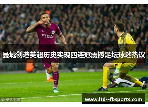曼城创造英超历史实现四连冠震撼足坛球迷热议