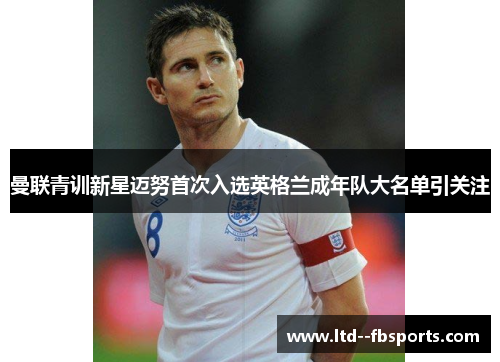 曼联青训新星迈努首次入选英格兰成年队大名单引关注 曼联青训新星迈努首次入选英格兰成年队大名单引关注