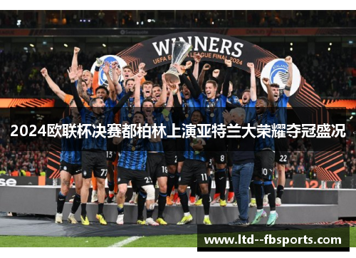 2024欧联杯决赛都柏林上演亚特兰大荣耀夺冠盛况 2024欧联杯决赛都柏林上演亚特兰大荣耀夺冠盛况