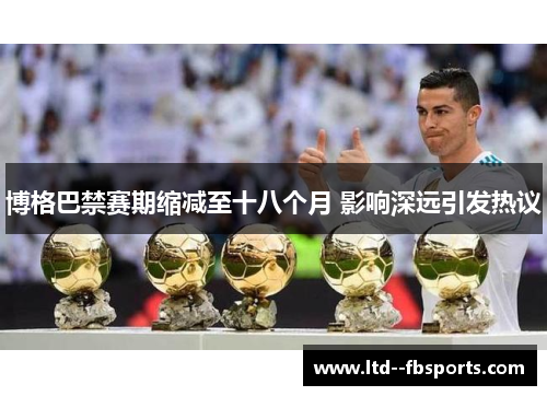 博格巴禁赛期缩减至十八个月 影响深远引发热议