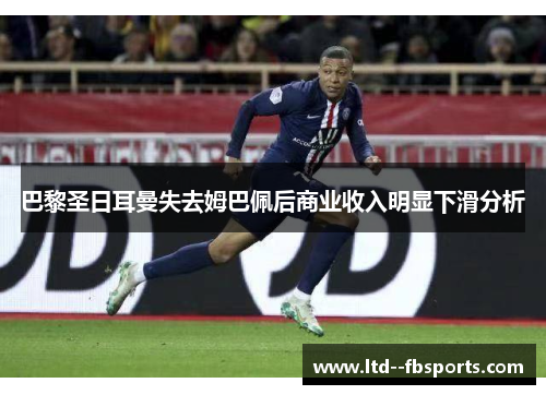巴黎圣日耳曼失去姆巴佩后商业收入明显下滑分析