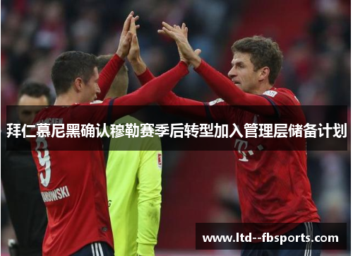 拜仁慕尼黑确认穆勒赛季后转型加入管理层储备计划