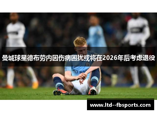 曼城球星德布劳内因伤病困扰或将在2026年后考虑退役