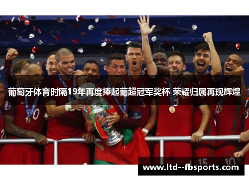 葡萄牙体育时隔19年再度捧起葡超冠军奖杯 荣耀归属再现辉煌