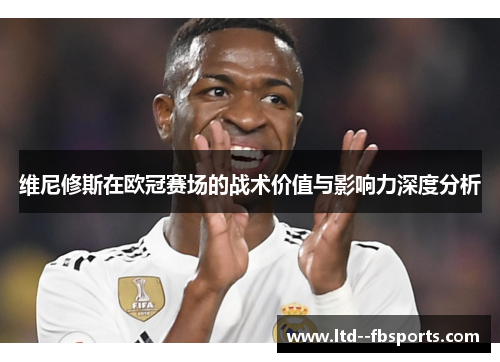 维尼修斯在欧冠赛场的战术价值与影响力深度分析