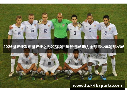 2026世界杯发布世界杯之光公益项目最新进展 助力全球青少年足球发展 2026世界杯发布世界杯之光公益项目最新进展 助力全球青少年足球发展