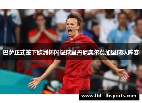 巴萨正式签下欧洲杯闪耀球星丹尼奥尔莫加盟球队阵容 巴萨正式签下欧洲杯闪耀球星丹尼奥尔莫加盟球队阵容