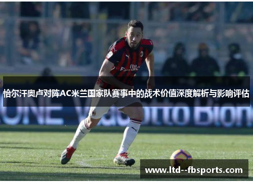 恰尔汗奥卢对阵AC米兰国家队赛事中的战术价值深度解析与影响评估