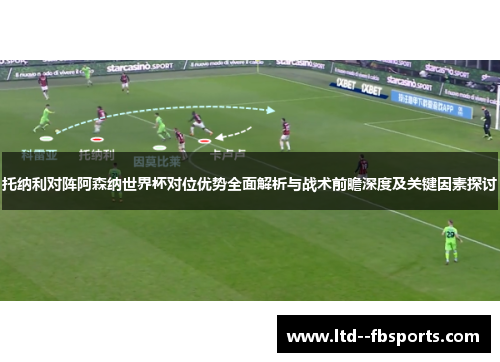 托纳利对阵阿森纳世界杯对位优势全面解析与战术前瞻深度及关键因素探讨 托纳利对阵阿森纳世界杯对位优势全面解析与战术前瞻深度及关键因素探讨