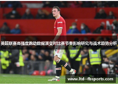 英超联赛高强度跑动数据演变对比赛节奏影响研究与战术趋势分析 英超联赛高强度跑动数据演变对比赛节奏影响研究与战术趋势分析