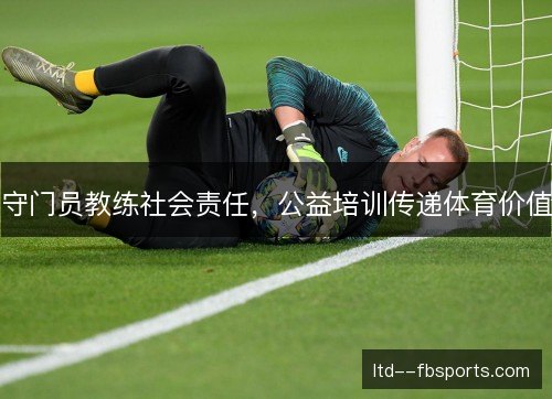 守门员教练社会责任，公益培训传递体育价值