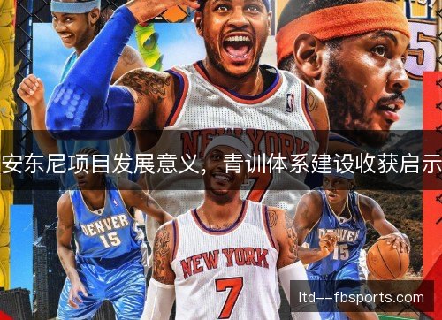 安东尼项目发展意义,青训体系建设收获启示 安东尼项目发展意义,青训体系建设收获启示